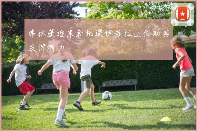 弗林蓬迎来新机遇伊劳拉上任助其发挥潜力