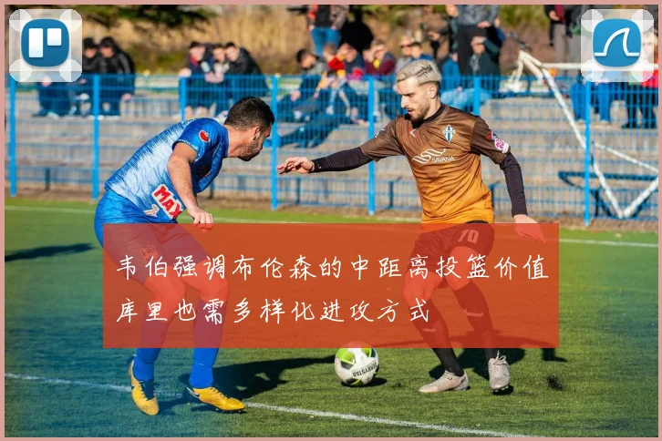 韦伯强调布伦森的中距离投篮价值库里也需多样化进攻方式