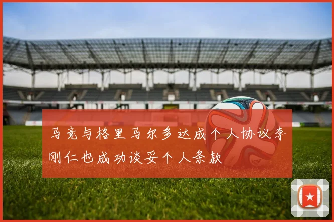 马竞与格里马尔多达成个人协议李刚仁也成功谈妥个人条款