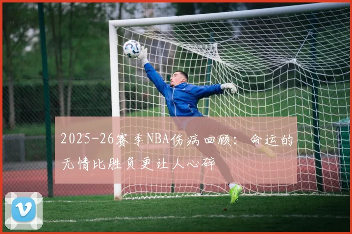 2025-26赛季NBA伤病回顾：命运的无情比胜负更让人心碎