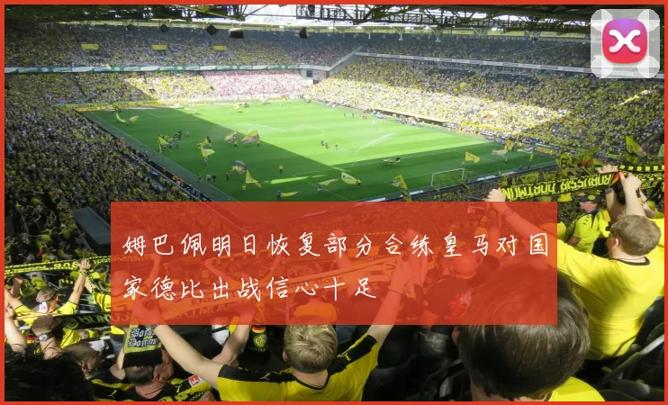 姆巴佩明日恢复部分合练皇马对国家德比出战信心十足