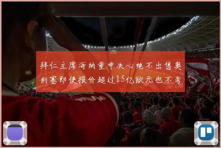 拜仁主席海纳重申决心绝不出售奥利塞即使报价超过15亿欧元也不考虑