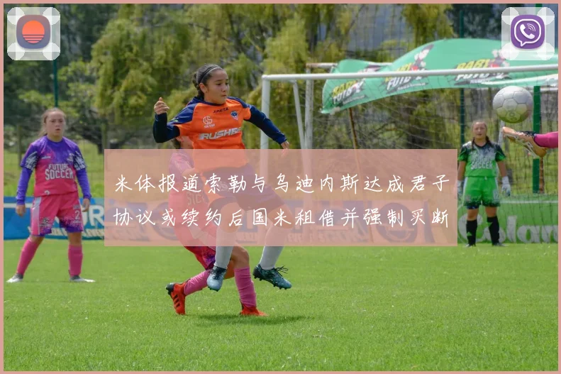 米体报道索勒与乌迪内斯达成君子协议或续约后国米租借并强制买断