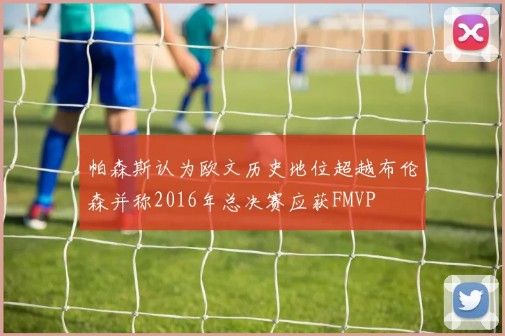 帕森斯认为欧文历史地位超越布伦森并称2016年总决赛应获FMVP