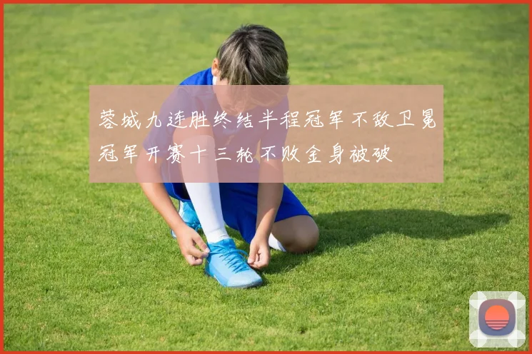 蓉城九连胜终结半程冠军不敌卫冕冠军开赛十三轮不败金身被破